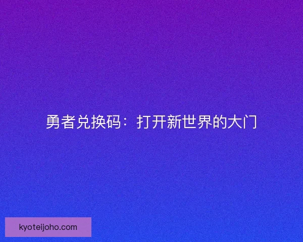 勇者兑换码：打开新世界的大门
