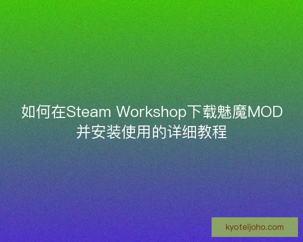如何在Steam Workshop下载魅魔MOD并安装使用的详细教程