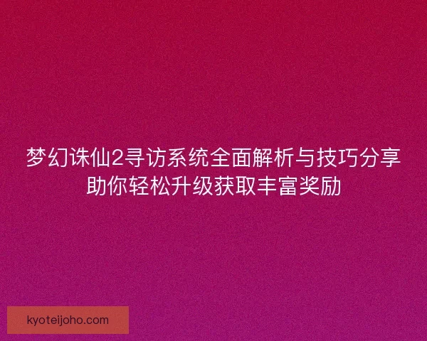 梦幻诛仙2寻访系统全面解析与技巧分享助你轻松升级获取丰富奖励
