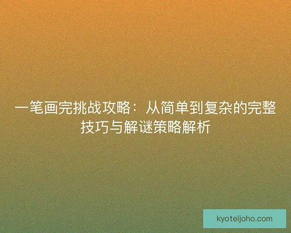 一笔画完挑战攻略：从简单到复杂的完整技巧与解谜策略解析