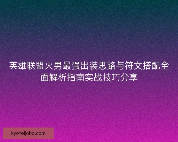 英雄联盟火男最强出装思路与符文搭配全面解析指南实战技巧分享