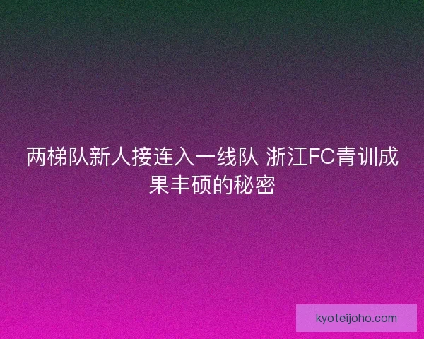 两梯队新人接连入一线队 浙江FC青训成果丰硕的秘密