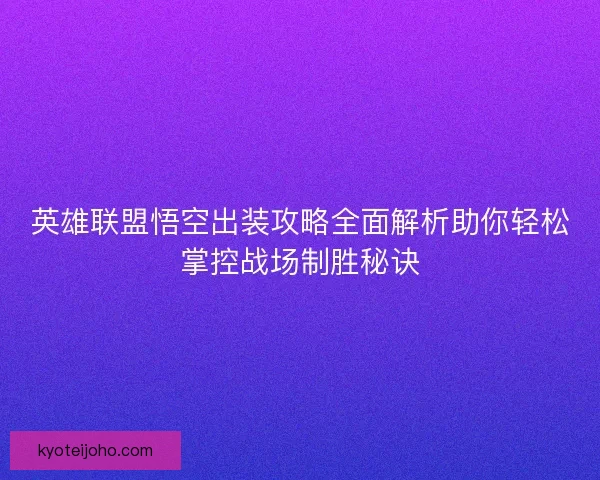 英雄联盟悟空出装攻略全面解析助你轻松掌控战场制胜秘诀