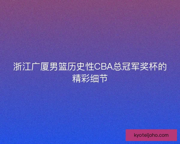 浙江广厦男篮历史性CBA总冠军奖杯的精彩细节