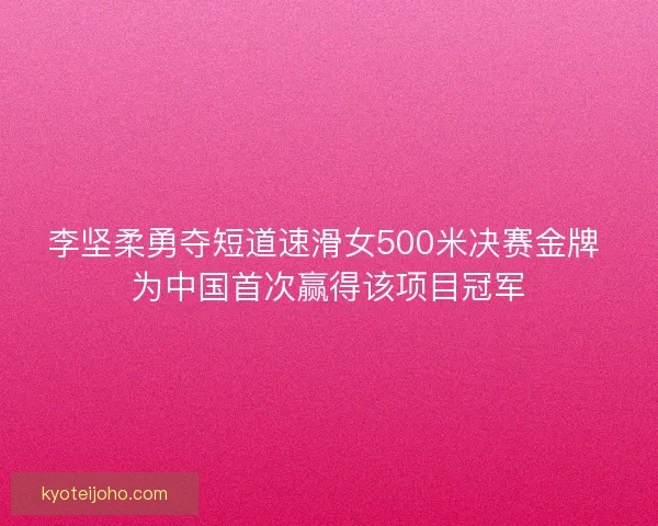 李坚柔勇夺短道速滑女500米决赛金牌 为中国首次赢得该项目冠军
