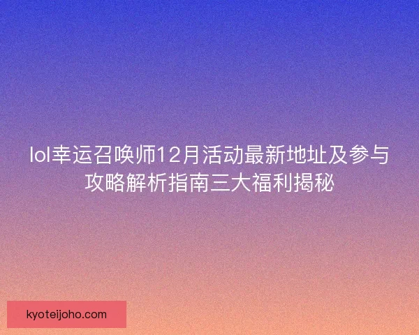 lol幸运召唤师12月活动最新地址及参与攻略解析指南三大福利揭秘