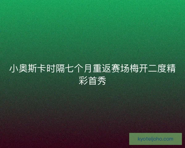 小奥斯卡时隔七个月重返赛场梅开二度精彩首秀