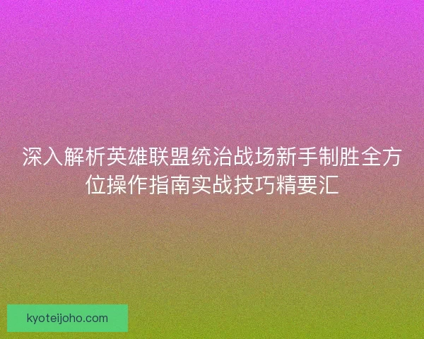 深入解析英雄联盟统治战场新手制胜全方位操作指南实战技巧精要汇