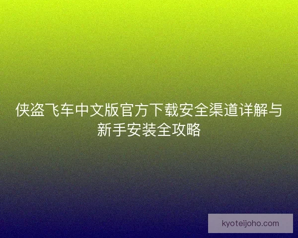 侠盗飞车中文版官方下载安全渠道详解与新手安装全攻略