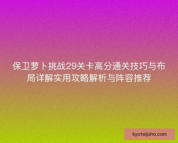 保卫萝卜挑战29关卡高分通关技巧与布局详解实用攻略解析与阵容推荐